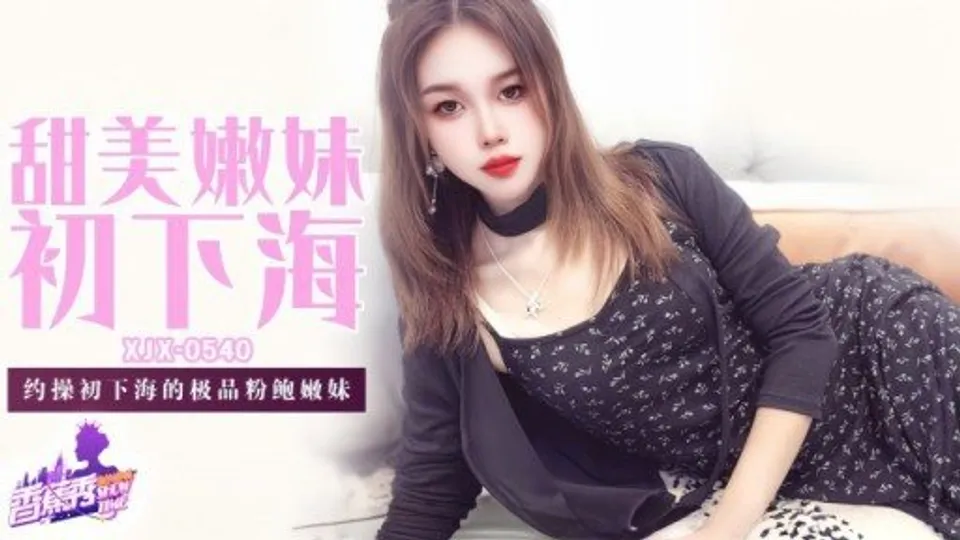 XJX-0540 Sweet and tender girl enters the adult entertainment industry for the first time 